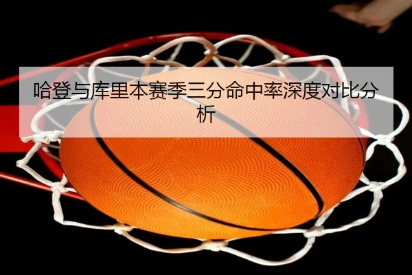 哈登与库里本赛季三分命中率深度对比分析